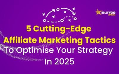 5 Cutting-Edge Affiliate Marketing Tactics to Optimise Your Strategy for 2025